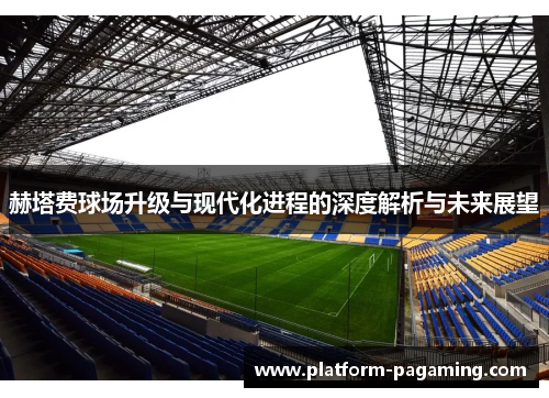 赫塔费球场升级与现代化进程的深度解析与未来展望 赫塔费球场升级与现代化进程的深度解析与未来展望