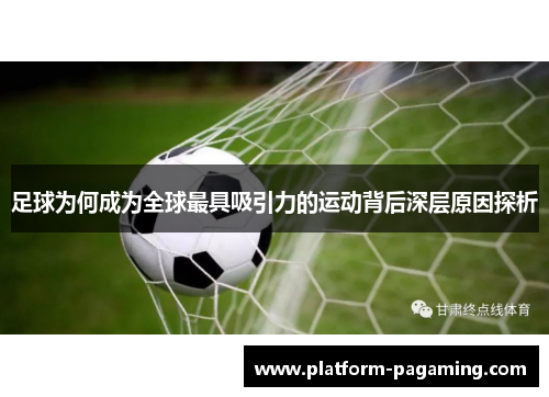 足球为何成为全球最具吸引力的运动背后深层原因探析 足球为何成为全球最具吸引力的运动背后深层原因探析