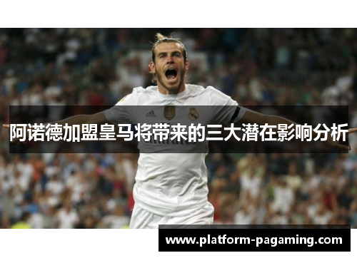 阿诺德加盟皇马将带来的三大潜在影响分析 阿诺德加盟皇马将带来的三大潜在影响分析