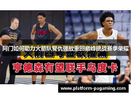 阿门如何助力火箭队复仇强敌重回巅峰挑战赛季荣耀 阿门如何助力火箭队复仇强敌重回巅峰挑战赛季荣耀