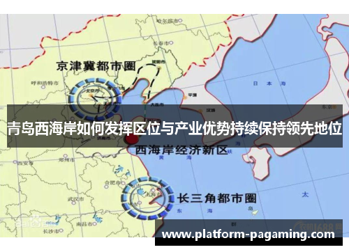青岛西海岸如何发挥区位与产业优势持续保持领先地位 青岛西海岸如何发挥区位与产业优势持续保持领先地位
