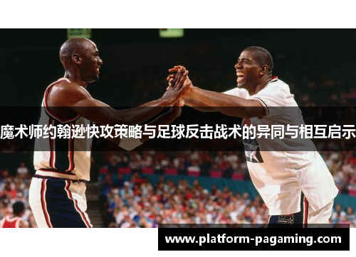 魔术师约翰逊快攻策略与足球反击战术的异同与相互启示