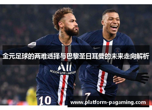 金元足球的两难选择与巴黎圣日耳曼的未来走向解析