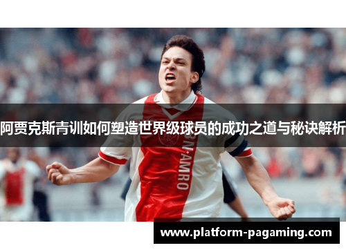 阿贾克斯青训如何塑造世界级球员的成功之道与秘诀解析