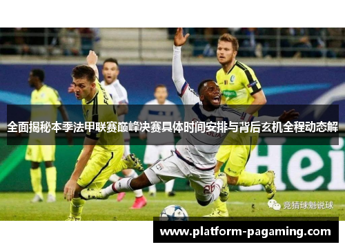 全面揭秘本季法甲联赛巅峰决赛具体时间安排与背后玄机全程动态解