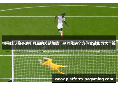 揭秘球队稳夺法甲冠军的关键策略与制胜秘诀全方位实战指导大全篇