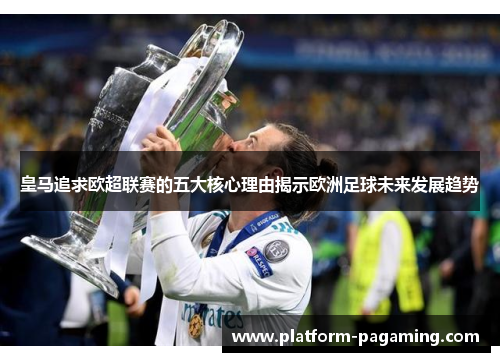皇马追求欧超联赛的五大核心理由揭示欧洲足球未来发展趋势