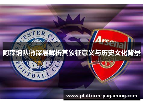 阿森纳队徽深层解析其象征意义与历史文化背景