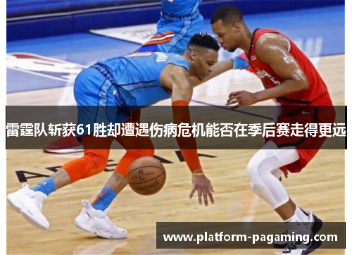雷霆队斩获61胜却遭遇伤病危机能否在季后赛走得更远