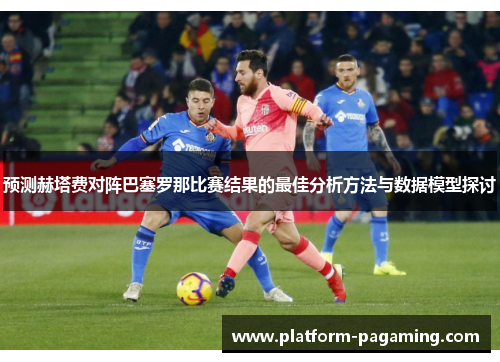 预测赫塔费对阵巴塞罗那比赛结果的最佳分析方法与数据模型探讨
