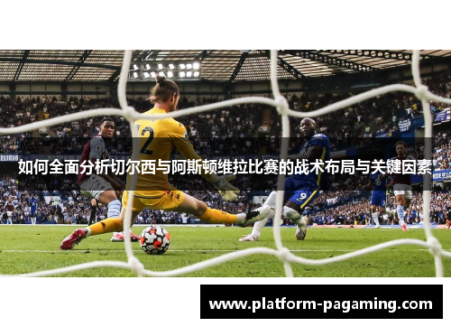 如何全面分析切尔西与阿斯顿维拉比赛的战术布局与关键因素