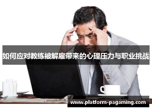 如何应对教练被解雇带来的心理压力与职业挑战