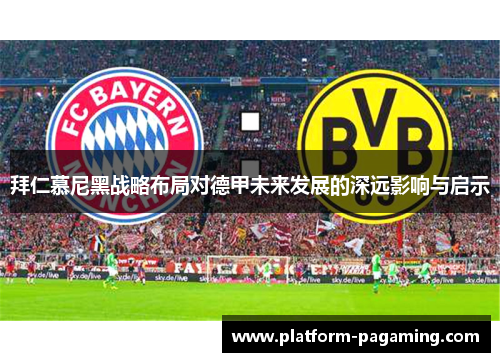 拜仁慕尼黑战略布局对德甲未来发展的深远影响与启示