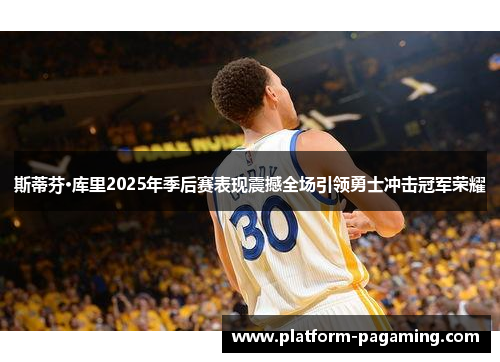 斯蒂芬·库里2025年季后赛表现震撼全场引领勇士冲击冠军荣耀