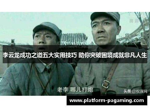 李云龙成功之道五大实用技巧 助你突破困境成就非凡人生