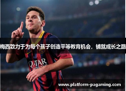 梅西致力于为每个孩子创造平等教育机会，铺就成长之路