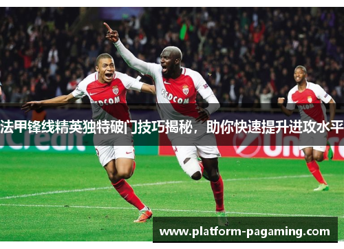 法甲锋线精英独特破门技巧揭秘，助你快速提升进攻水平