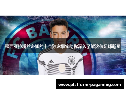 穆西亚拉粉丝必知的十个独家事实助你深入了解这位足球新星