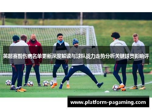 英超赛前伤病名单更新深度解读与球队战力走势分析关键球员影响评