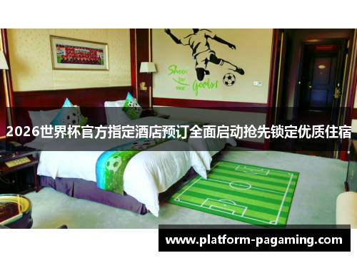 2026世界杯官方指定酒店预订全面启动抢先锁定优质住宿