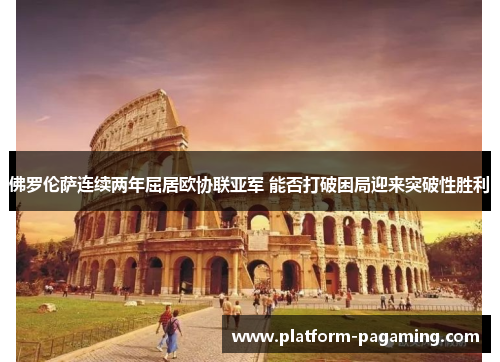 佛罗伦萨连续两年屈居欧协联亚军 能否打破困局迎来突破性胜利