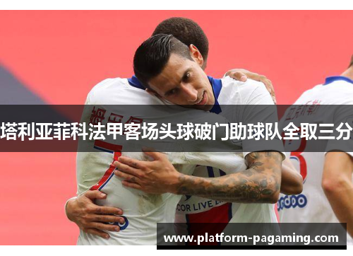 塔利亚菲科法甲客场头球破门助球队全取三分
