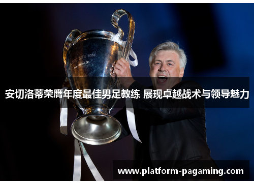 安切洛蒂荣膺年度最佳男足教练 展现卓越战术与领导魅力
