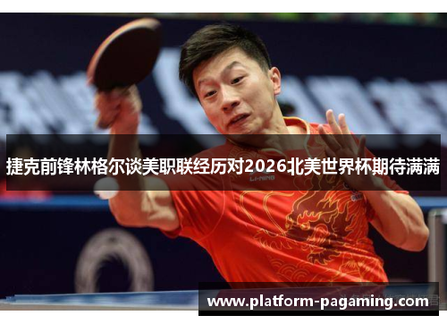 捷克前锋林格尔谈美职联经历对2026北美世界杯期待满满