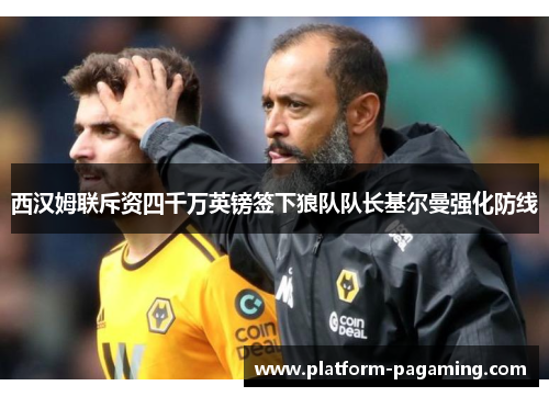 西汉姆联斥资四千万英镑签下狼队队长基尔曼强化防线