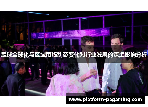 足球全球化与区域市场动态变化对行业发展的深远影响分析
