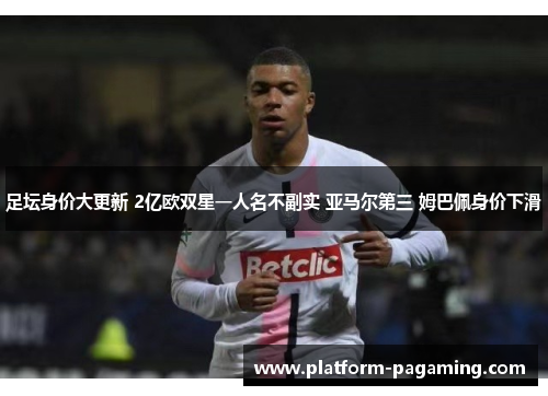 足坛身价大更新 2亿欧双星一人名不副实 亚马尔第三 姆巴佩身价下滑