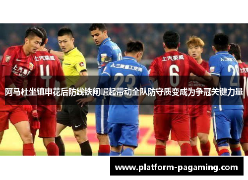 阿马杜坐镇申花后防线铁闸崛起带动全队防守质变成为争冠关键力量 阿马杜坐镇申花后防线铁闸崛起带动全队防守质变成为争冠关键力量