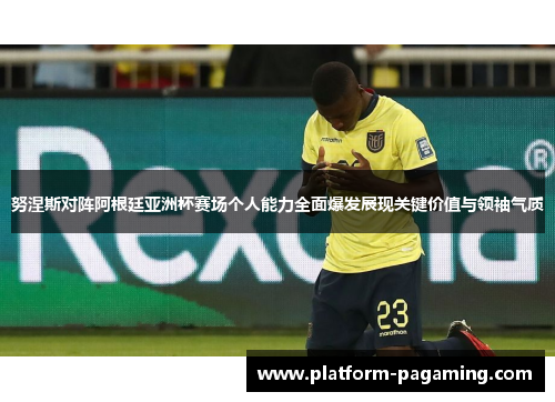 努涅斯对阵阿根廷亚洲杯赛场个人能力全面爆发展现关键价值与领袖气质 努涅斯对阵阿根廷亚洲杯赛场个人能力全面爆发展现关键价值与领袖气质