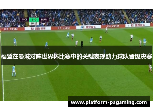 福登在曼城对阵世界杯比赛中的关键表现助力球队晋级决赛 福登在曼城对阵世界杯比赛中的关键表现助力球队晋级决赛