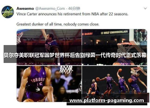 贝尔夺美职联冠军圆梦世界杯后告别绿茵一代传奇时代正式落幕 贝尔夺美职联冠军圆梦世界杯后告别绿茵一代传奇时代正式落幕