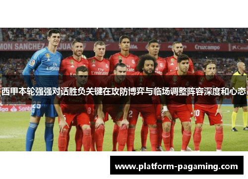 西甲本轮强强对话胜负关键在攻防博弈与临场调整阵容深度和心态 西甲本轮强强对话胜负关键在攻防博弈与临场调整阵容深度和心态