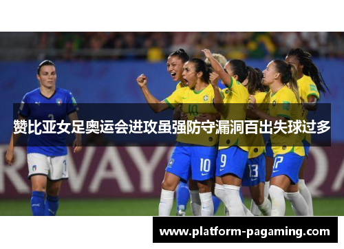 赞比亚女足奥运会进攻虽强防守漏洞百出失球过多 赞比亚女足奥运会进攻虽强防守漏洞百出失球过多