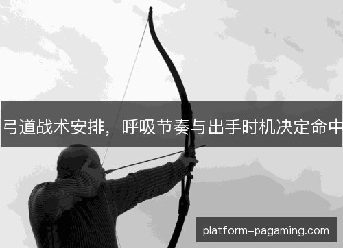 弓道战术安排，呼吸节奏与出手时机决定命中